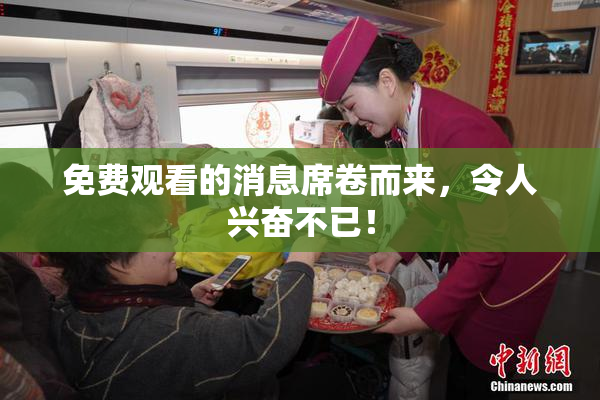 免费观看的消息席卷而来，令人兴奋不已！