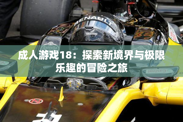 成人游戏18：探索新境界与极限乐趣的冒险之旅