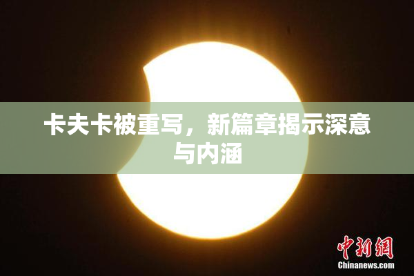 卡夫卡被重写，新篇章揭示深意与内涵