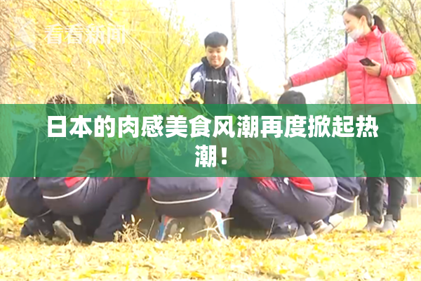 日本的肉感美食风潮再度掀起热潮！