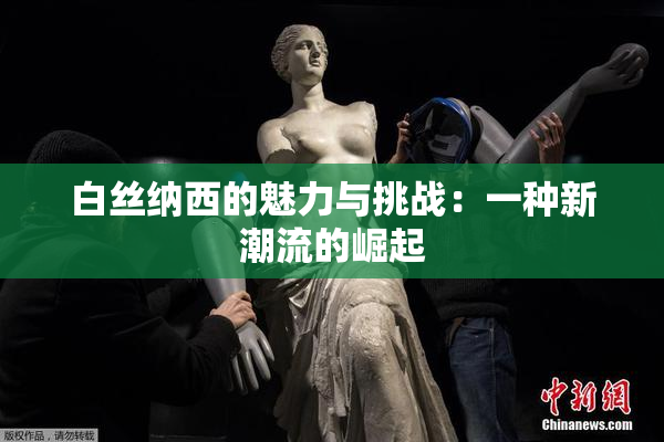 白丝纳西的魅力与挑战：一种新潮流的崛起