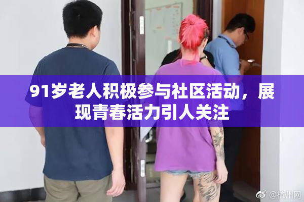 91岁老人积极参与社区活动，展现青春活力引人关注