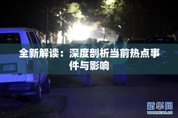全新解读：深度剖析当前热点事件与影响
