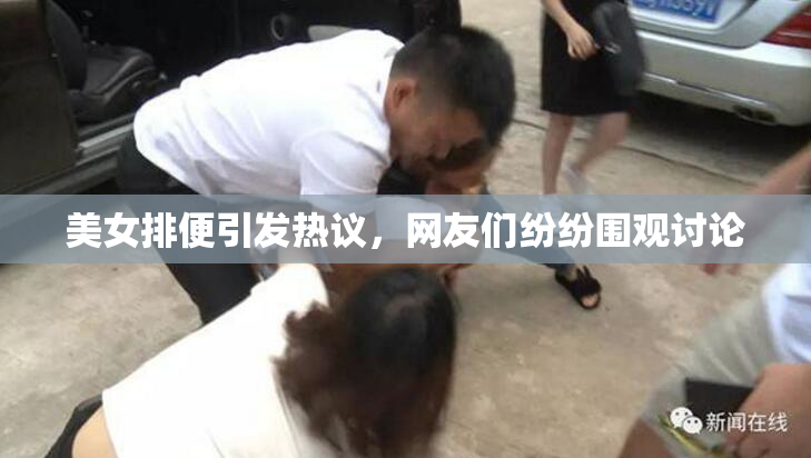 美女排便引发热议，网友们纷纷围观讨论