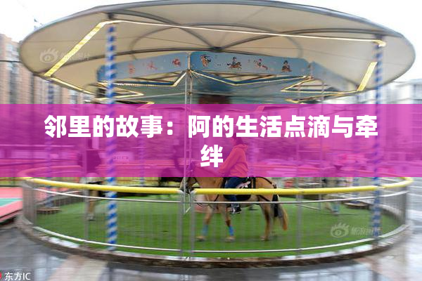 邻里的故事：阿的生活点滴与牵绊