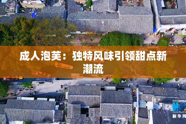 成人泡芙：独特风味引领甜点新潮流
