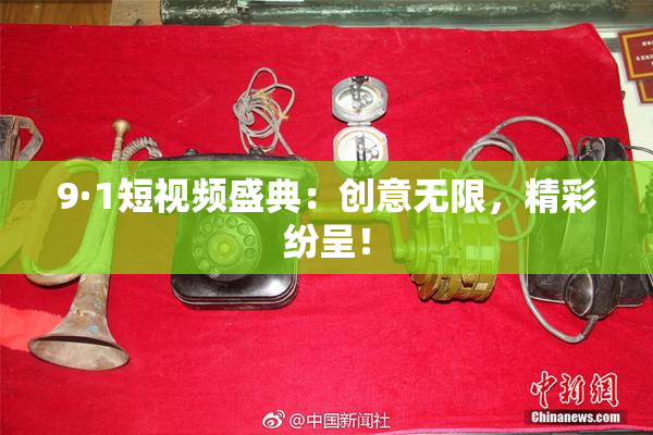 9·1短视频盛典：创意无限，精彩纷呈！