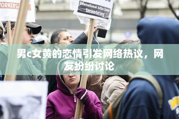 男c女黄的恋情引发网络热议，网友纷纷讨论