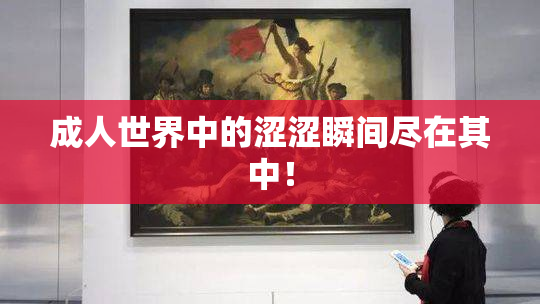 成人世界中的涩涩瞬间尽在其中！