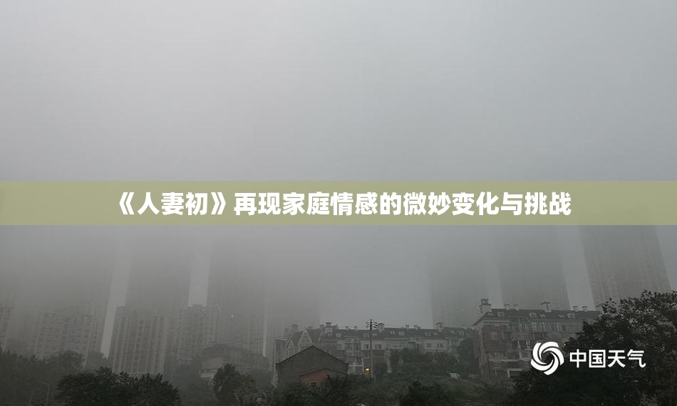 《人妻初》再现家庭情感的微妙变化与挑战