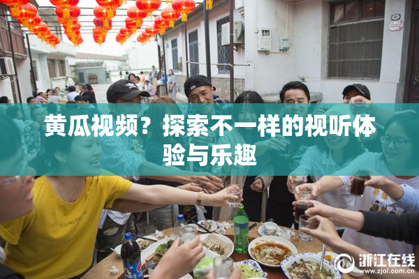 黄瓜视频？探索不一样的视听体验与乐趣