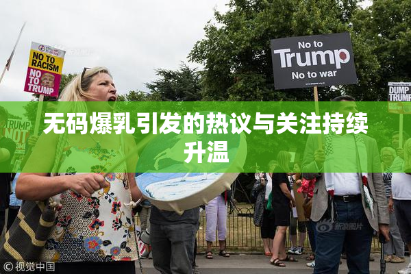 无码爆乳引发的热议与关注持续升温