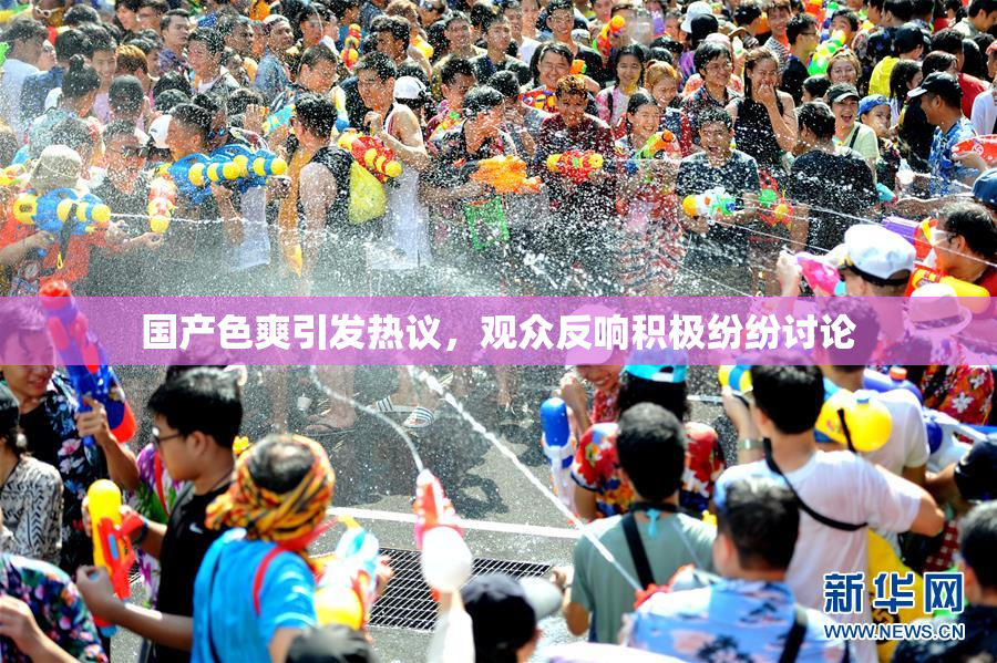 国产色爽引发热议，观众反响积极纷纷讨论