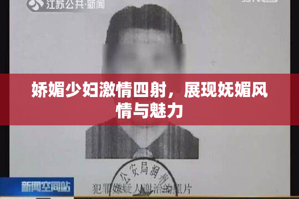 娇媚少妇激情四射，展现妩媚风情与魅力