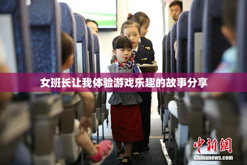 女班长让我体验游戏乐趣的故事分享