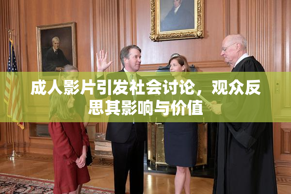 成人影片引发社会讨论，观众反思其影响与价值