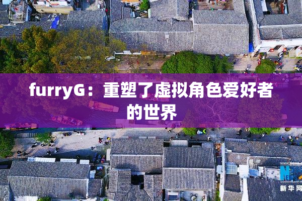 furryG：重塑了虚拟角色爱好者的世界