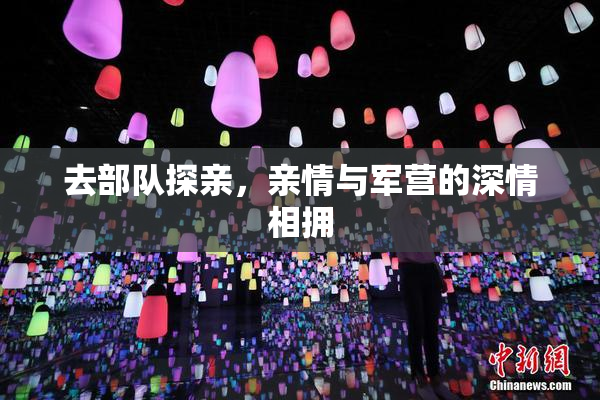 去部队探亲，亲情与军营的深情相拥