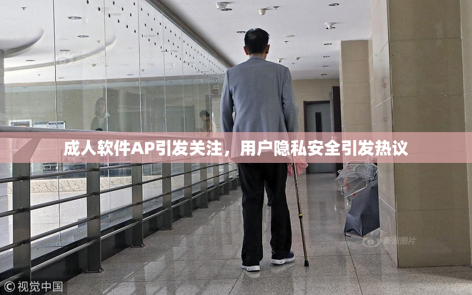 成人软件AP引发关注，用户隐私安全引发热议