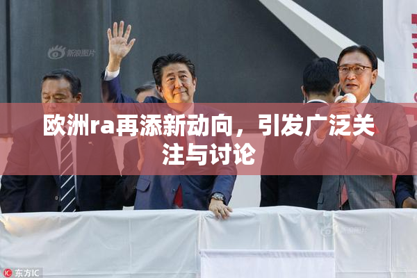 欧洲ra再添新动向，引发广泛关注与讨论
