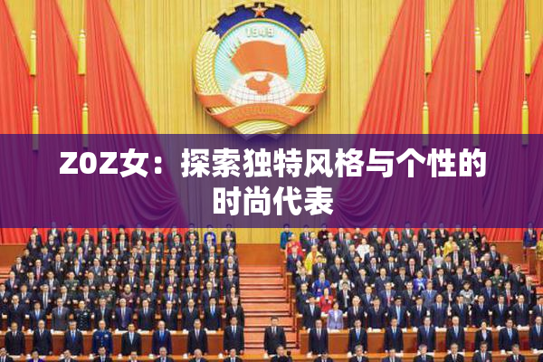 Z0Z女：探索独特风格与个性的时尚代表