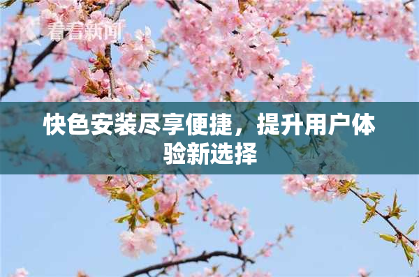 快色安装尽享便捷，提升用户体验新选择