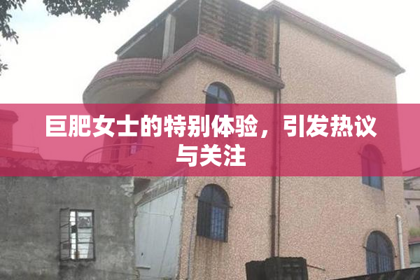 巨肥女士的特别体验，引发热议与关注