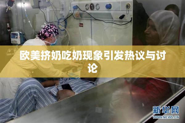 欧美挤奶吃奶现象引发热议与讨论
