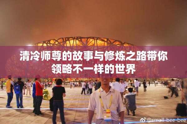 清冷师尊的故事与修炼之路带你领略不一样的世界