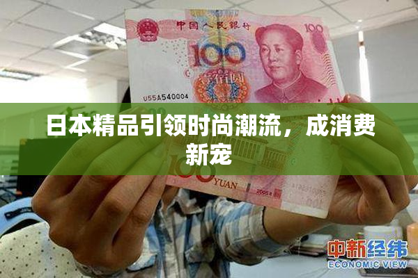 日本精品引领时尚潮流，成消费新宠