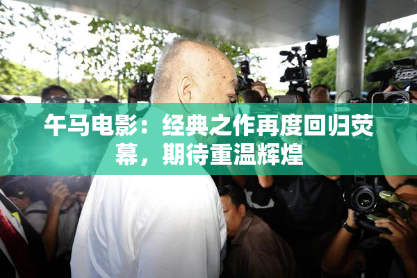 午马电影：经典之作再度回归荧幕，期待重温辉煌