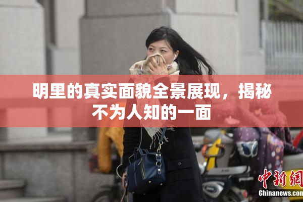 明里的真实面貌全景展现，揭秘不为人知的一面