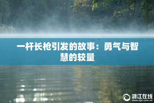 一杆长枪引发的故事：勇气与智慧的较量