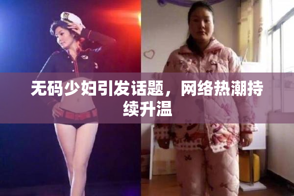 无码少妇引发话题，网络热潮持续升温