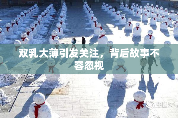 双乳大薄引发关注，背后故事不容忽视