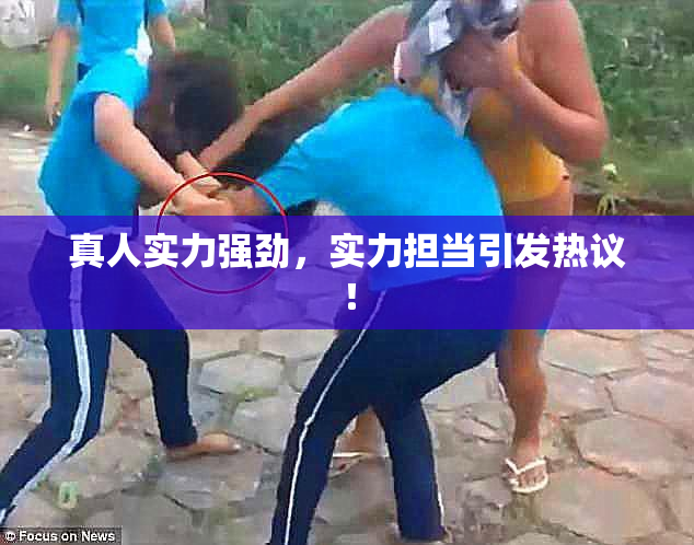 真人实力强劲，实力担当引发热议！