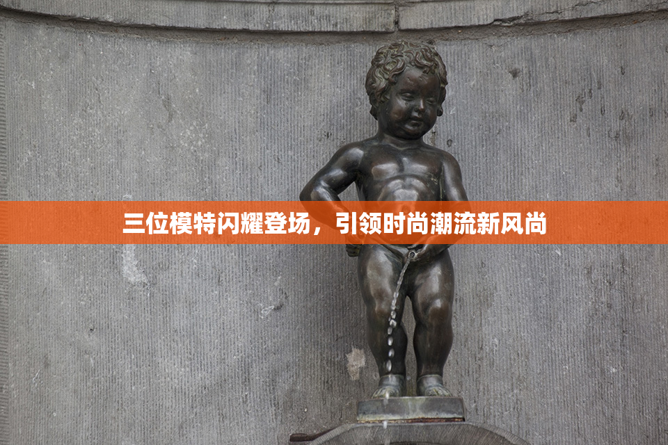 三位模特闪耀登场，引领时尚潮流新风尚