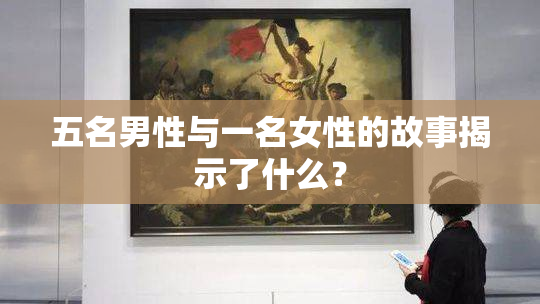 五名男性与一名女性的故事揭示了什么？