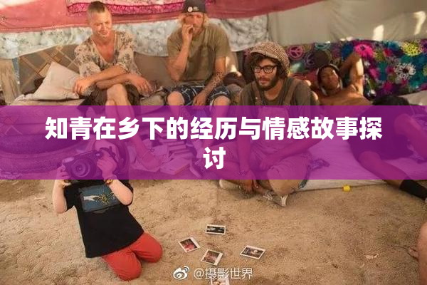 知青在乡下的经历与情感故事探讨