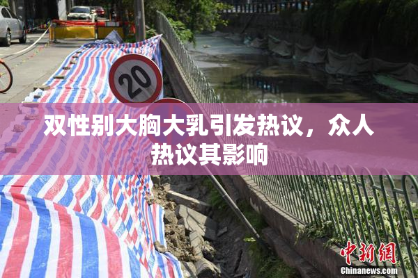 双性别大胸大乳引发热议，众人热议其影响