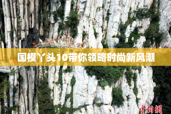 国模丫头10带你领略时尚新风潮