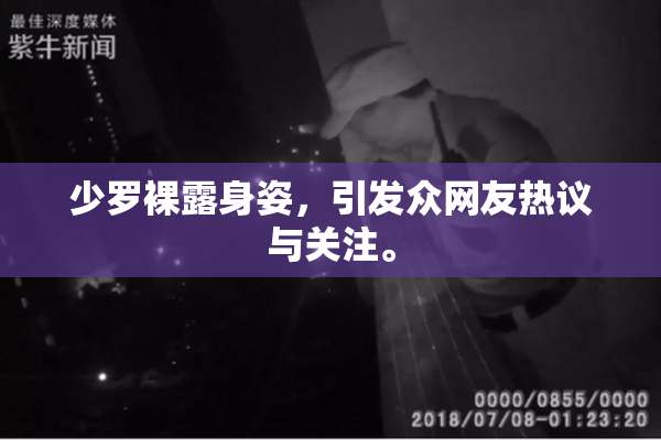少罗裸露身姿，引发众网友热议与关注。
