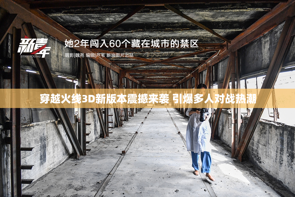 穿越火线3D新版本震撼来袭 引爆多人对战热潮