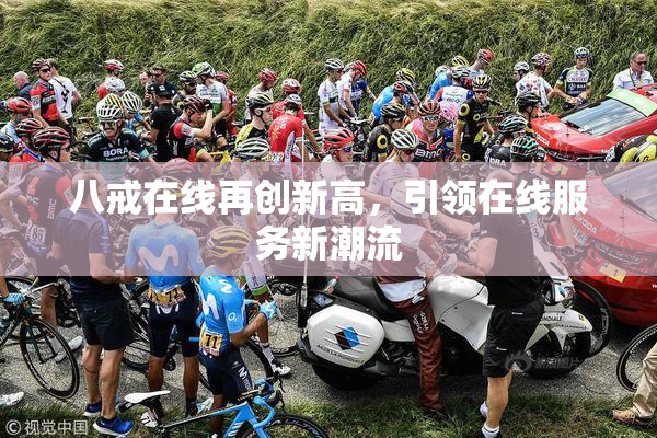 八戒在线再创新高，引领在线服务新潮流