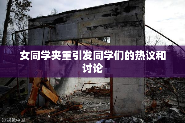 女同学夹重引发同学们的热议和讨论