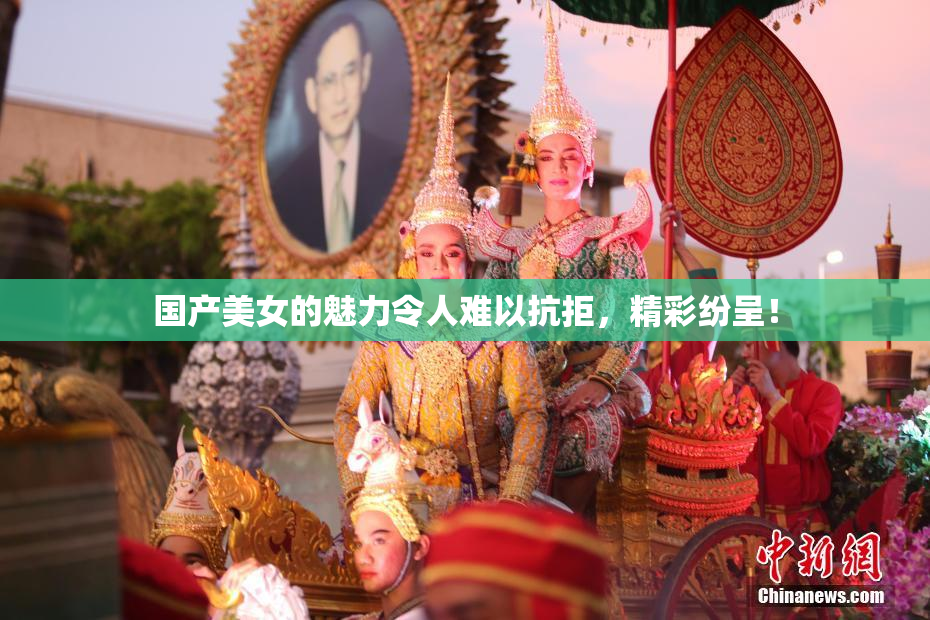 国产美女的魅力令人难以抗拒，精彩纷呈！