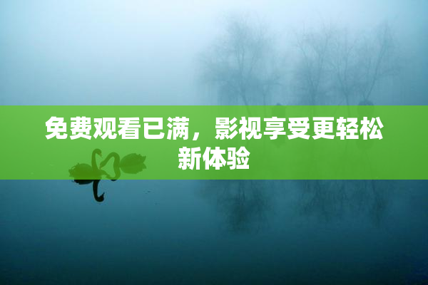 免费观看已满，影视享受更轻松新体验