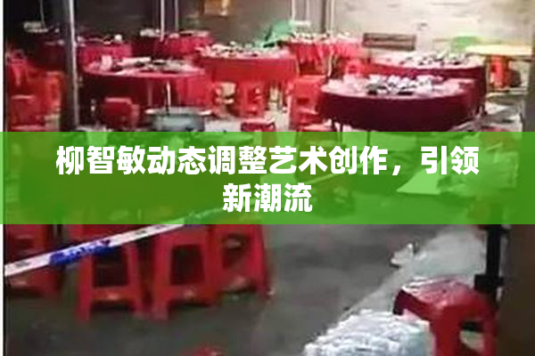 柳智敏动态调整艺术创作，引领新潮流