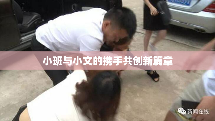 小班与小文的携手共创新篇章