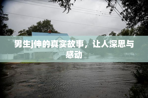 男生j伸的真实故事，让人深思与感动